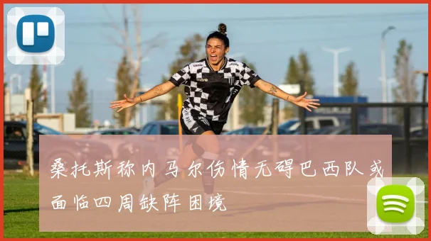 桑托斯称内马尔伤情无碍巴西队或面临四周缺阵困境