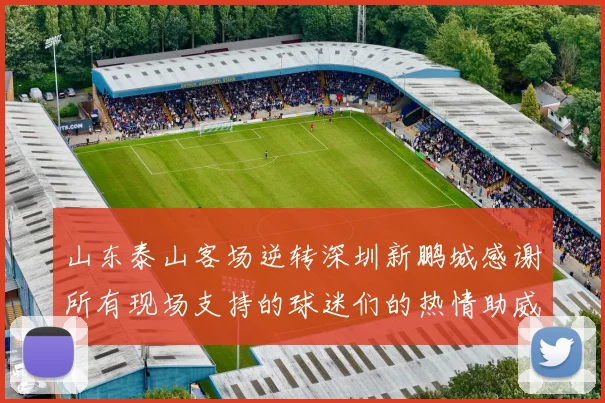 山东泰山客场逆转深圳新鹏城感谢所有现场支持的球迷们的热情助威