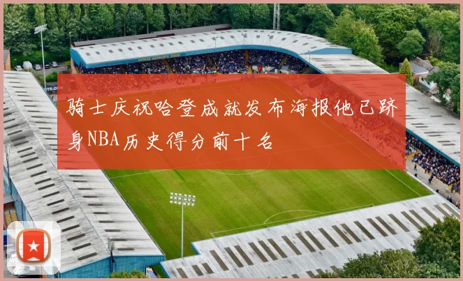 骑士庆祝哈登成就发布海报他已跻身NBA历史得分前十名