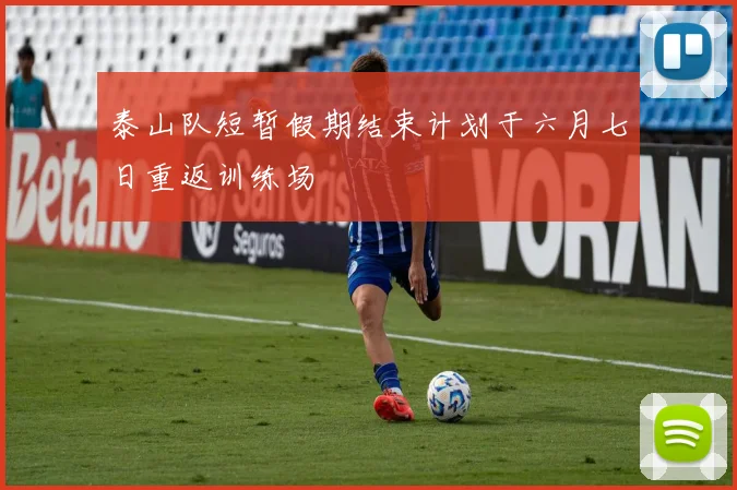 泰山队短暂假期结束计划于六月七日重返训练场